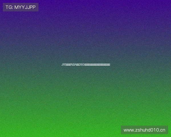 JRS无插件NBA直播360提供流畅高清赛事观看体验及时比分更新